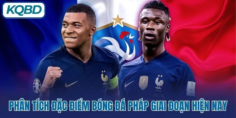 Phân tích đặc điểm bóng đá Pháp giai đoạn hiện nay