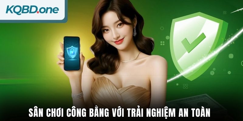 Sân chơi công bằng với trải nghiệm an toàn