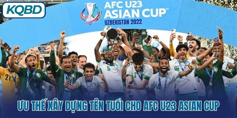 Ưu thế xây dựng tên tuổi cho AFC U23 Asian Cup