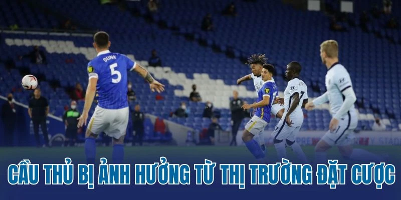 Cầu thủ bị ảnh hưởng nhiều từ thị trường đặt cược