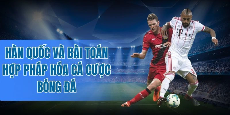Nguồn thu ngân sách ảnh hưởng đến việc hợp pháp hóa cá cược bóng đá
