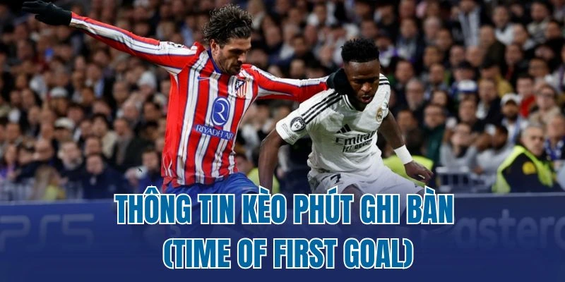 Thông tin kèo phút ghi bàn (Time of First Goal)