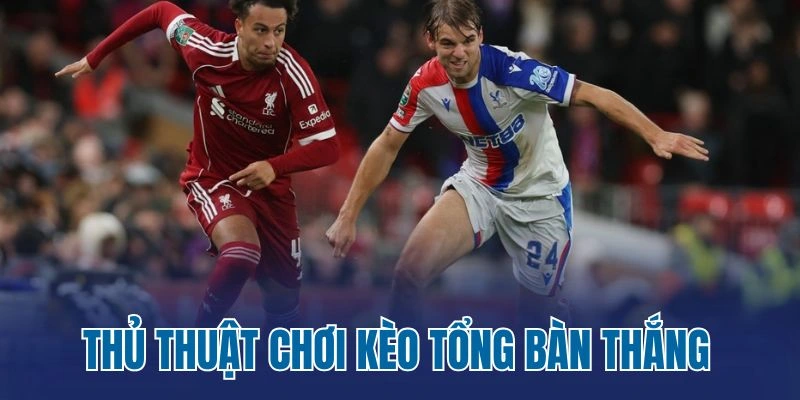 Thủ thuật chơi kèo tổng bàn thắng